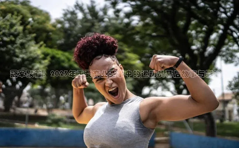 冠军聚首：2023年重要商业赛事中的运动员幕后故事与影响力