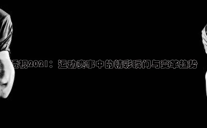 透视2021：运动赛事中的精彩瞬间与变革趋势
