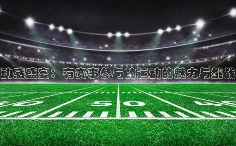动感盛宴：有赛事参与的运动的魅力与挑战