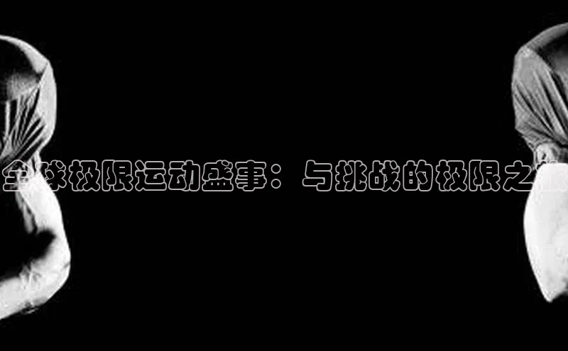全球极限运动盛事：与挑战的极限之旅