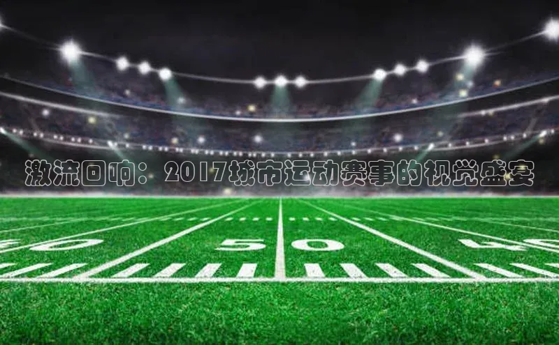 激流回响：2017城市运动赛事的视觉盛宴
